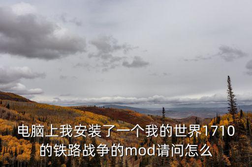 电脑上我安装了一个我的世界1710的铁路战争的mod请问怎么