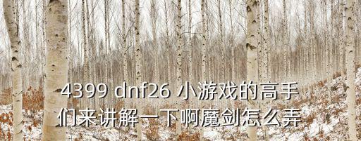 dnf手游韩服魔剑怎么弄，4399小游戏中的勇闯地下城26中的魔剑怎么弄