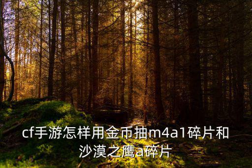 cf手游怎样用金币抽m4a1碎片和沙漠之鹰a碎片