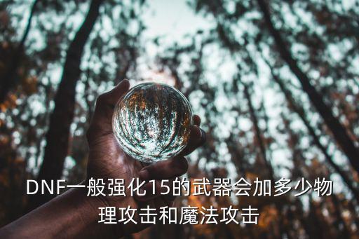 dnf强15装备什么属性，dnf武器强化到15就有隐藏属性吗