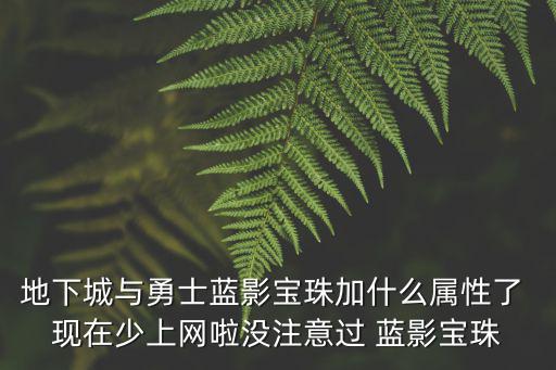 dnf剑影选什么属性宝珠，地下城与勇士蓝影宝珠加什么属性了 现在少上网啦没注意过 蓝影宝珠