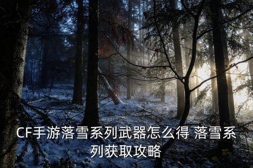 CF手游落雪系列武器怎么得 落雪系列获取攻略