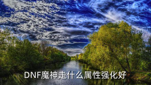 DNF魔神走什么属性强化好