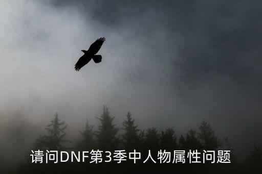 请问DNF第3季中人物属性问题