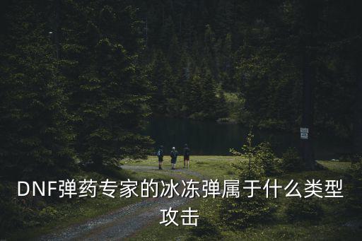 DNF弹药专家的冰冻弹属于什么类型攻击