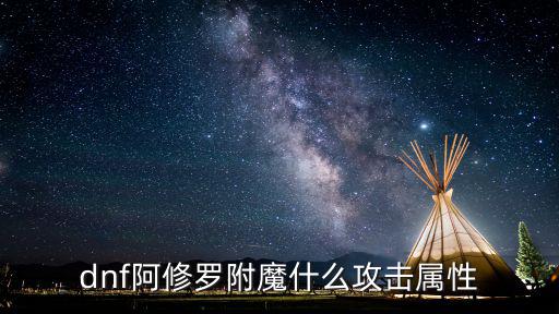 dnf阿修罗附魔什么攻击属性