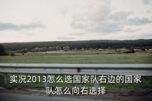 实况2013怎么选国家队右边的国家队怎么向右选择