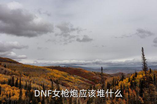 DNF女枪炮应该堆什么