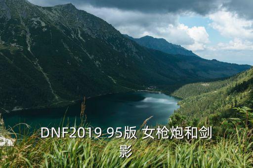 DNF2019 95版 女枪炮和剑影