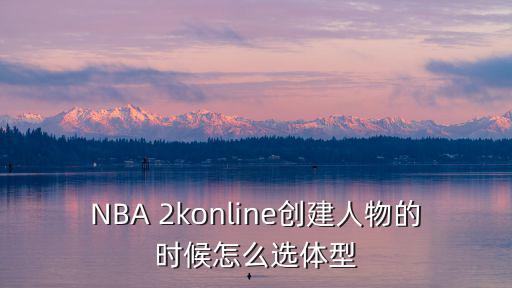 NBA 2konline创建人物的时候怎么选体型