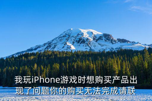 我玩iPhone游戏时想购买产品出现了问题你的购买无法完成请联