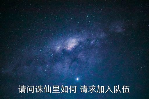 诛仙手游怎么加入别人队伍，梦幻诛仙怎么加入别人的组队队伍