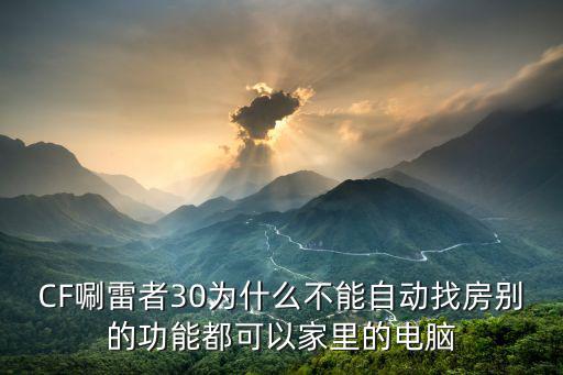 CF唰雷者30为什么不能自动找房别的功能都可以家里的电脑