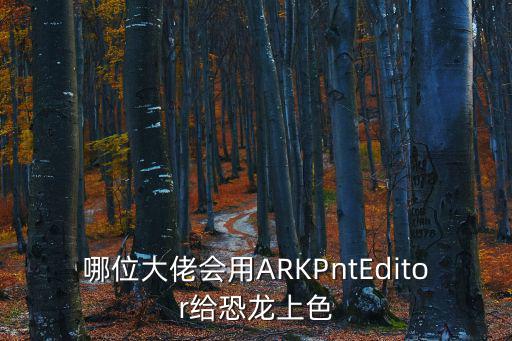 哪位大佬会用ARKPntEditor给恐龙上色