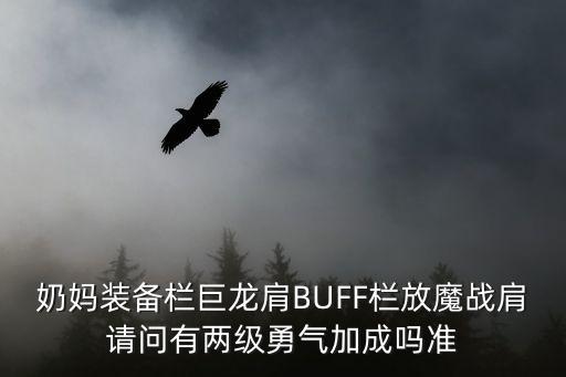 奶妈装备栏巨龙肩BUFF栏放魔战肩请问有两级勇气加成吗准