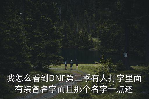 我怎么看到DNF第三季有人打字里面有装备名字而且那个名字一点还