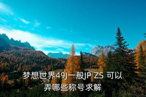 天刀手游武痴怎么打，梦想世界49J一般JP ZS 可以弄哪些称号求解