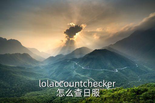 lolaccountchecker 怎么查日服