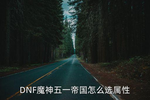 DNF魔神五一帝国怎么选属性