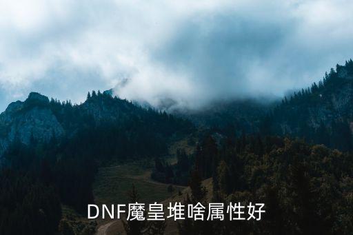 DNF魔皇堆啥属性好