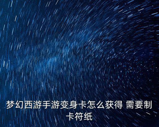 梦幻西游手游变身卡怎么获得 需要制卡符纸