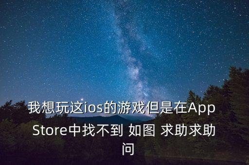 我想玩这ios的游戏但是在App Store中找不到 如图 求助求助  问