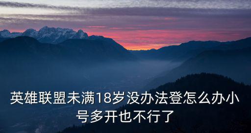 英雄联盟未满18岁没办法登怎么办小号多开也不行了