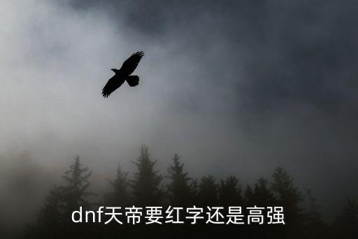 dnf天帝要红字还是高强