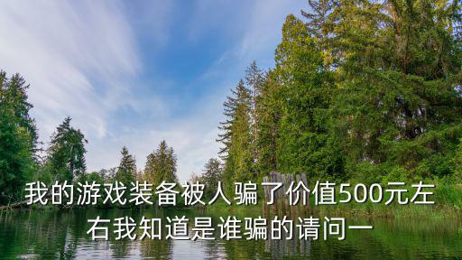 我的游戏装备被人骗了价值500元左右我知道是谁骗的请问一