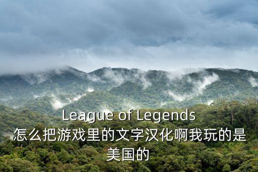 League of Legends 怎么把游戏里的文字汉化啊我玩的是美国的