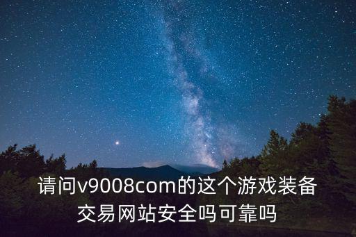 请问v9008com的这个游戏装备交易网站安全吗可靠吗