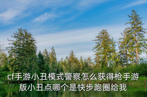 cf手游小丑模式警察怎么获得枪手游版小丑点哪个是快步跑圈给我