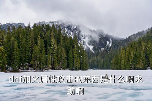 dnf堆火是什么属性，dnf加火属性攻击的东西是什么啊求助啊