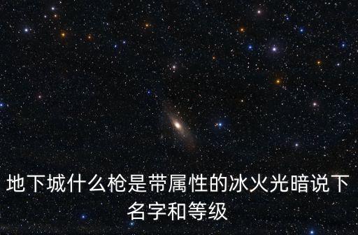 地下城什么枪是带属性的冰火光暗说下名字和等级