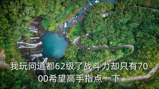 我玩问道都62级了战斗力却只有7000希望高手指点一下