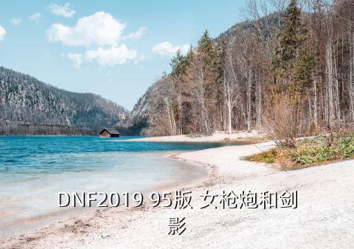 DNF2019 95版 女枪炮和剑影