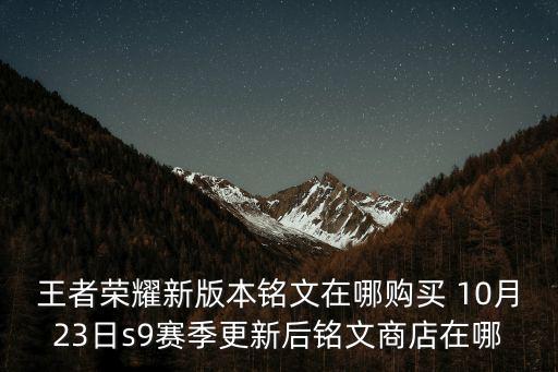 王者荣耀新版本铭文在哪购买 10月23日s9赛季更新后铭文商店在哪