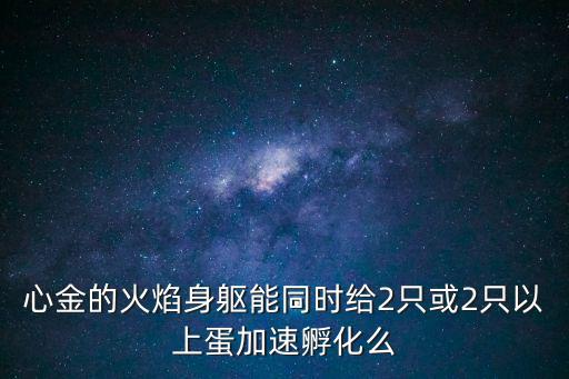 心金的火焰身躯能同时给2只或2只以上蛋加速孵化么