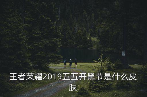 王者荣耀51有什么新皮肤，王者荣耀2019五五开黑节是什么皮肤