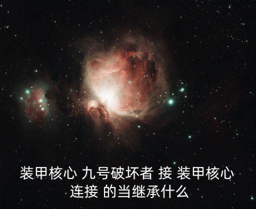 装甲核心 九号破坏者 接 装甲核心 连接 的当继承什么