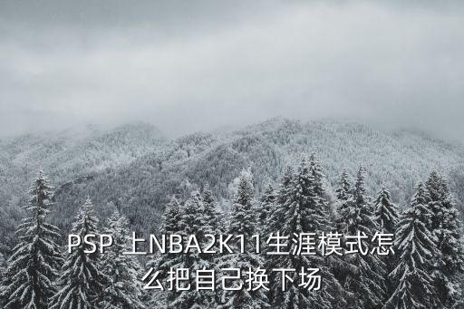 PSP 上NBA2K11生涯模式怎么把自己换下场