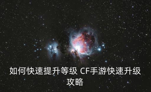 如何快速提升等级 CF手游快速升级攻略