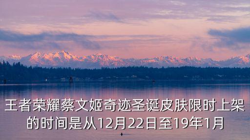 王者荣耀蔡文姬奇迹圣诞皮肤限时上架的时间是从12月22日至19年1月