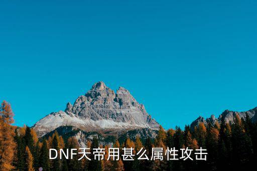 dnf天帝需要什么属性，DNF天帝用甚么属性攻击