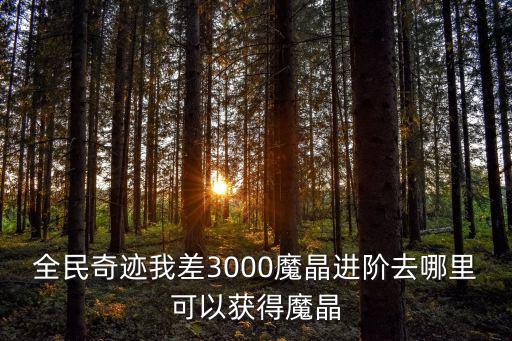 全民奇迹我差3000魔晶进阶去哪里可以获得魔晶