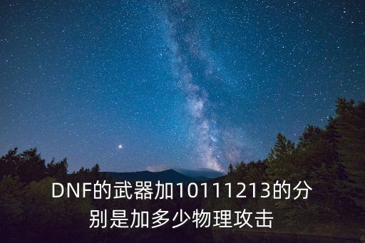 DNF的武器加10111213的分别是加多少物理攻击