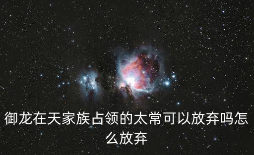 御龙在天家族占领的太常可以放弃吗怎么放弃