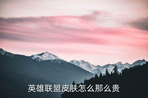 英雄联盟皮肤怎么那么贵