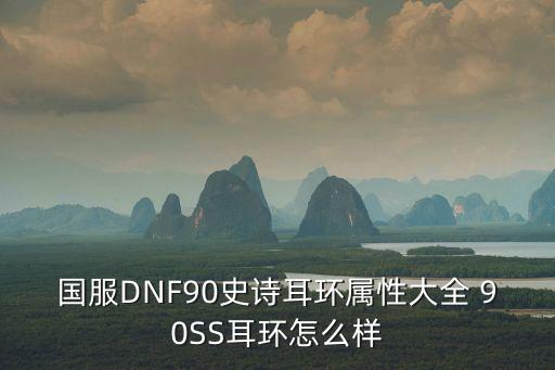 国服DNF90史诗耳环属性大全 90SS耳环怎么样