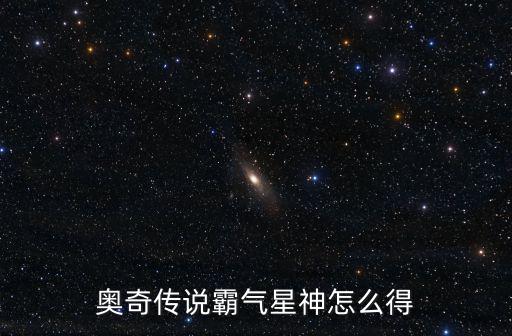 奥奇手游怎么获得金色星神，奥奇传说获得星神在哪